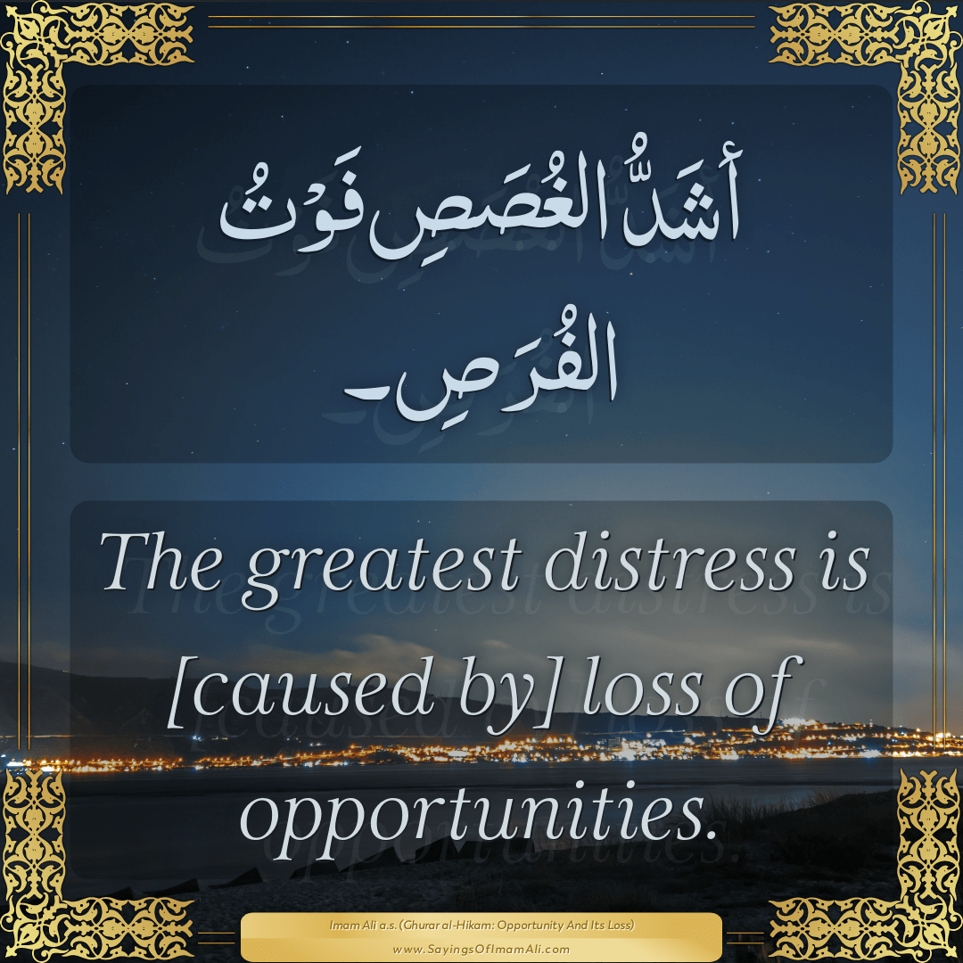 The greatest distress is [caused by] loss of opportunities.